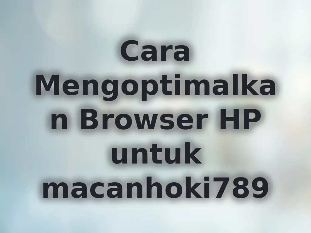 Cara Mengoptimalkan Browser HP untuk macanhoki789