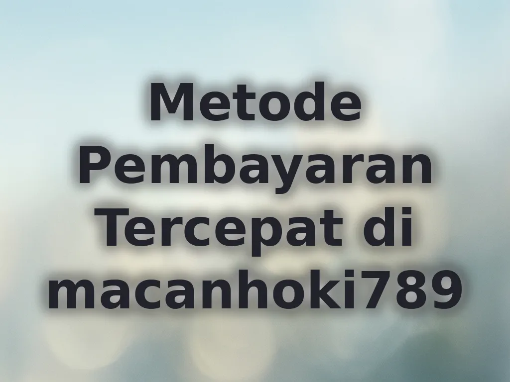 Metode Pembayaran Tercepat di macanhoki789